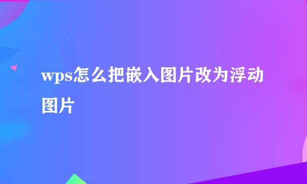 wps怎么把嵌入图片改为浮动图片