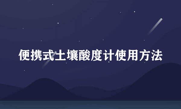 便携式土壤酸度计使用方法