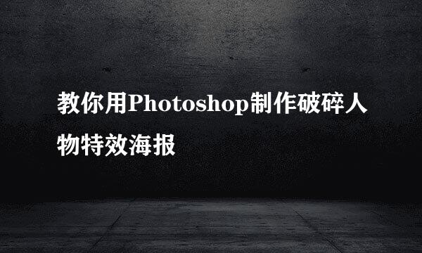 教你用Photoshop制作破碎人物特效海报