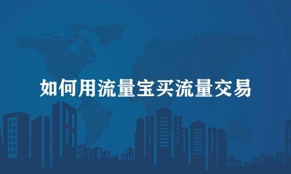 如何用流量宝买流量交易