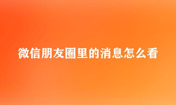 微信朋友圈里的消息怎么看