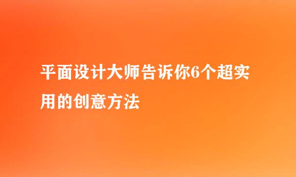 平面设计大师告诉你6个超实用的创意方法