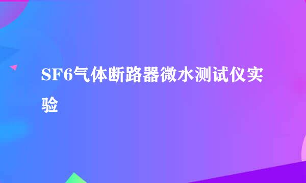 SF6气体断路器微水测试仪实验