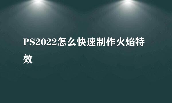 PS2022怎么快速制作火焰特效
