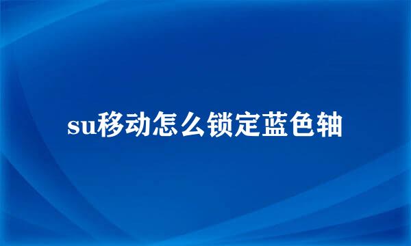 su移动怎么锁定蓝色轴