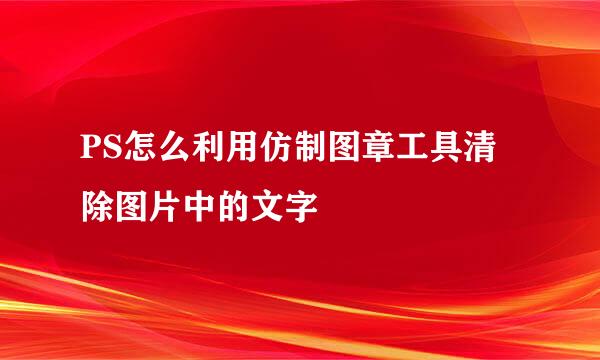 PS怎么利用仿制图章工具清除图片中的文字