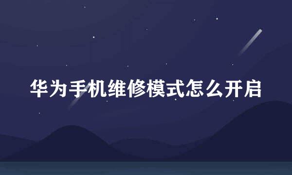 华为手机维修模式怎么开启