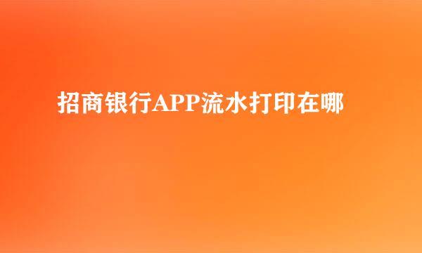招商银行APP流水打印在哪