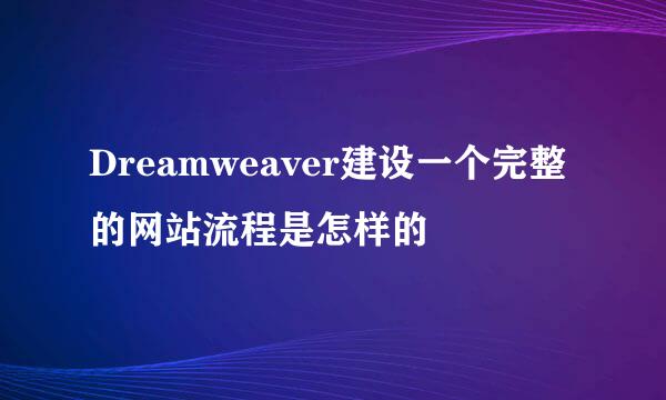 Dreamweaver建设一个完整的网站流程是怎样的