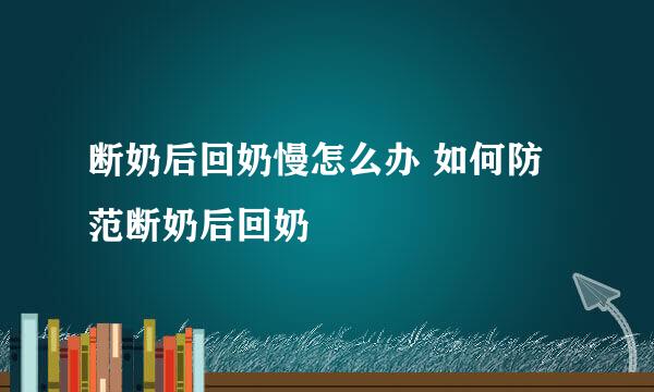 断奶后回奶慢怎么办 如何防范断奶后回奶