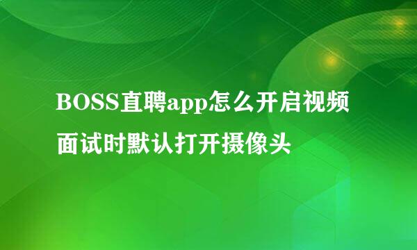 BOSS直聘app怎么开启视频面试时默认打开摄像头