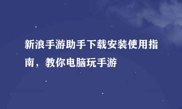 新浪手游助手下载安装使用指南，教你电脑玩手游
