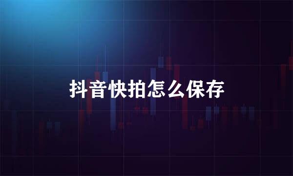 抖音快拍怎么保存