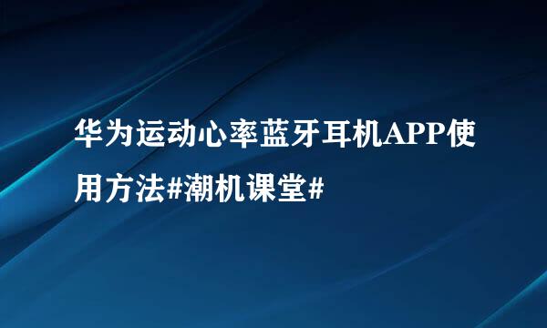 华为运动心率蓝牙耳机APP使用方法#潮机课堂#