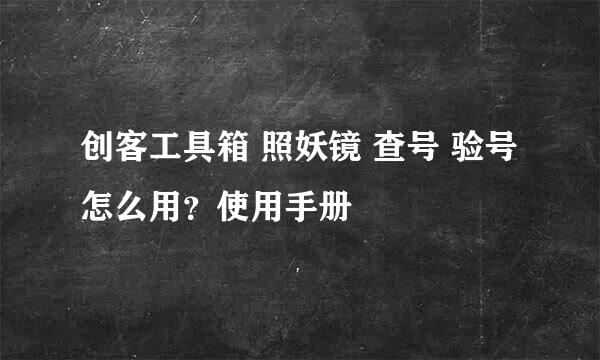 创客工具箱 照妖镜 查号 验号 怎么用？使用手册
