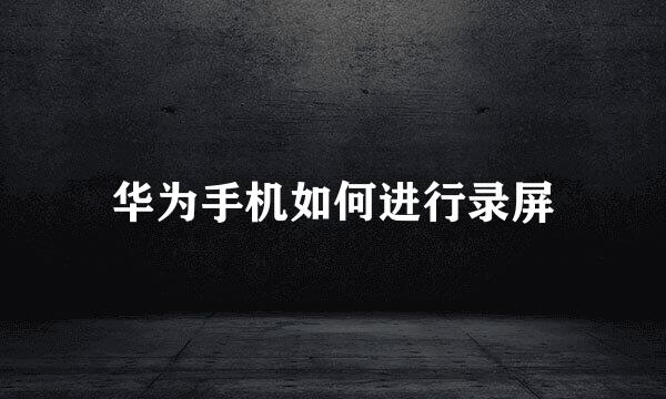 华为手机如何进行录屏
