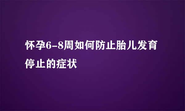 怀孕6-8周如何防止胎儿发育停止的症状