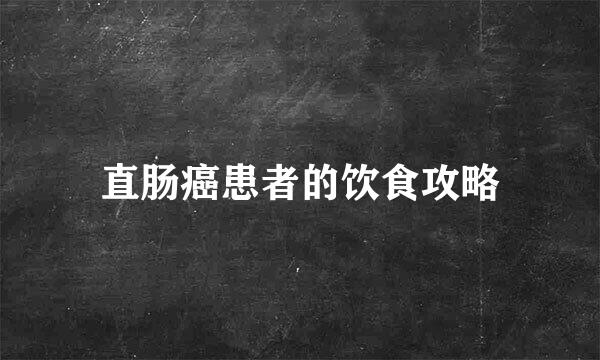 直肠癌患者的饮食攻略