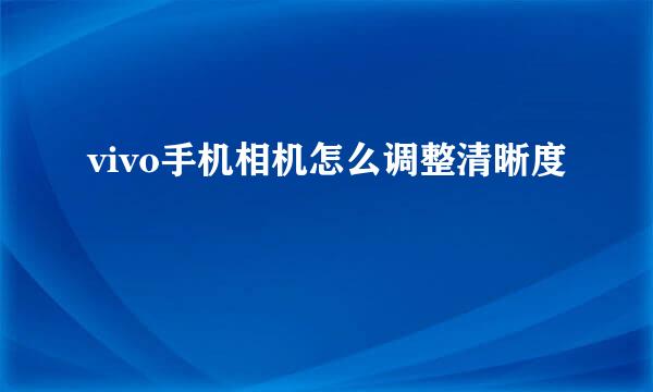 vivo手机相机怎么调整清晰度