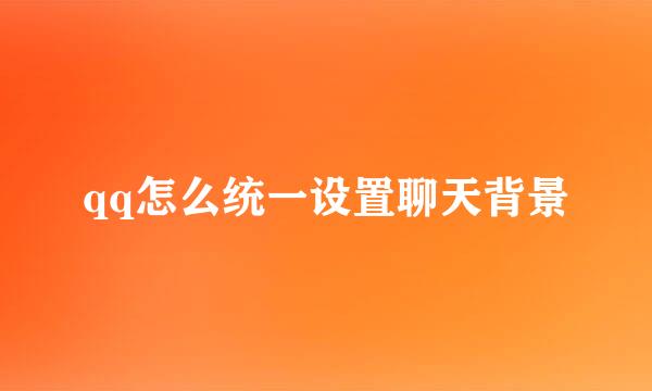 qq怎么统一设置聊天背景