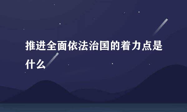 推进全面依法治国的着力点是什么