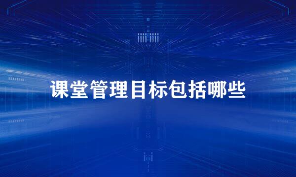 课堂管理目标包括哪些