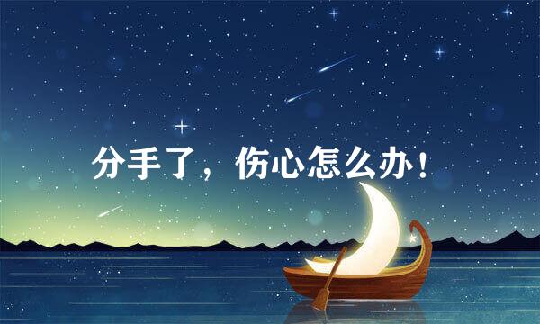 分手了，伤心怎么办！