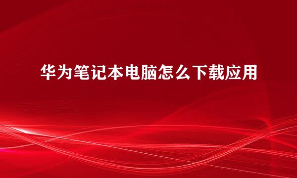 华为笔记本电脑怎么下载应用