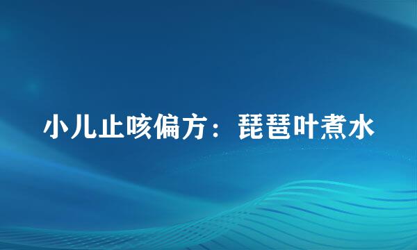 小儿止咳偏方：琵琶叶煮水