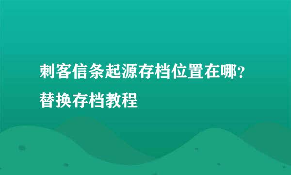 刺客信条起源存档位置在哪？替换存档教程
