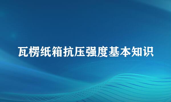 瓦楞纸箱抗压强度基本知识