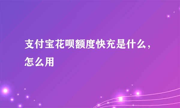 支付宝花呗额度快充是什么，怎么用
