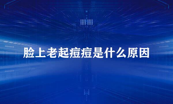 脸上老起痘痘是什么原因