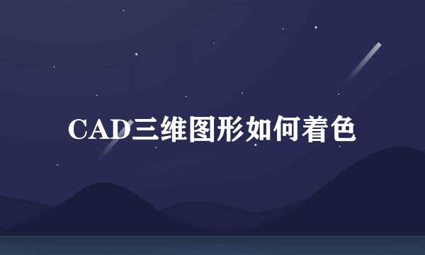 CAD三维图形如何着色