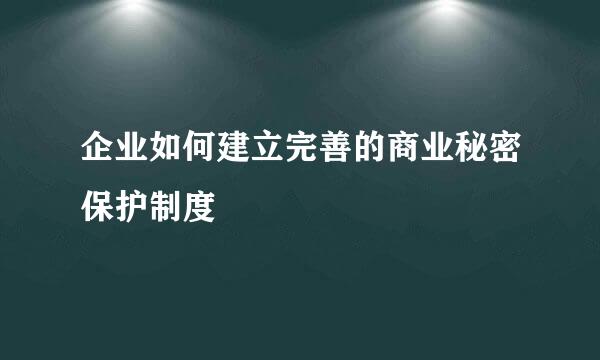 企业如何建立完善的商业秘密保护制度
