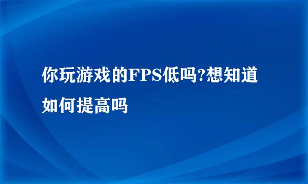 你玩游戏的FPS低吗?想知道如何提高吗