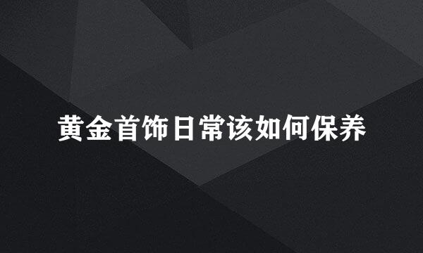 黄金首饰日常该如何保养
