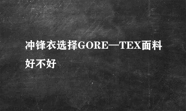 冲锋衣选择GORE—TEX面料好不好