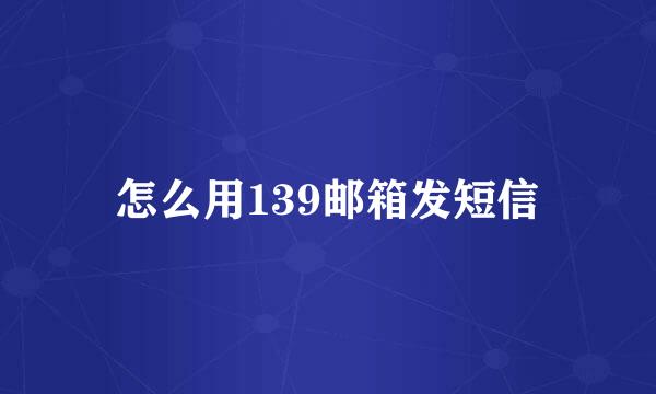 怎么用139邮箱发短信