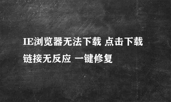 IE浏览器无法下载 点击下载链接无反应 一键修复