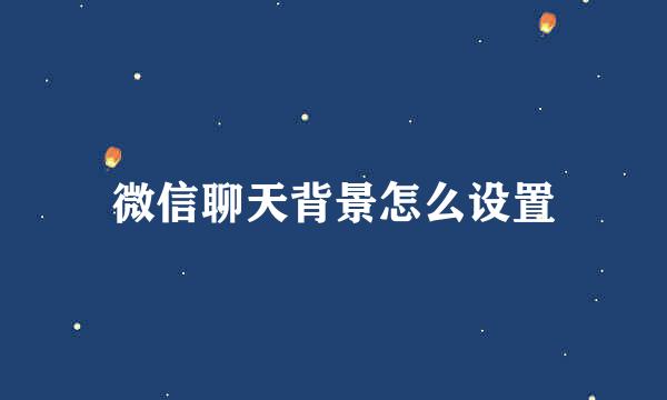 微信聊天背景怎么设置