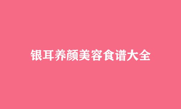 银耳养颜美容食谱大全