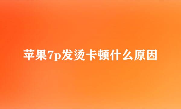 苹果7p发烫卡顿什么原因