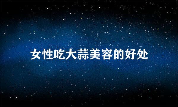 女性吃大蒜美容的好处