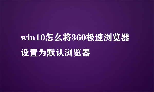 win10怎么将360极速浏览器设置为默认浏览器