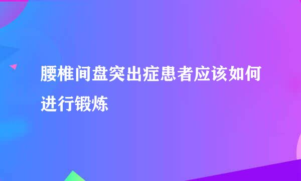 腰椎间盘突出症患者应该如何进行锻炼