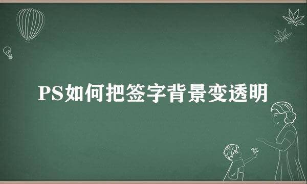 PS如何把签字背景变透明