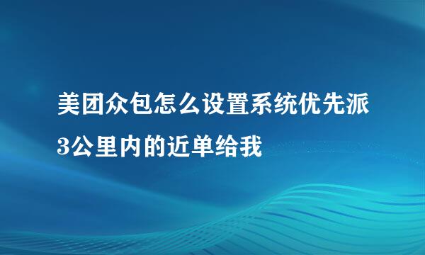 美团众包怎么设置系统优先派3公里内的近单给我