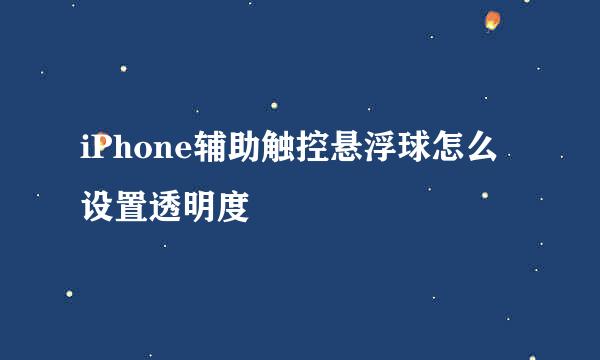iPhone辅助触控悬浮球怎么设置透明度