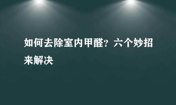 如何去除室内甲醛？六个妙招来解决